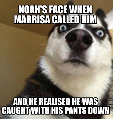 noahs-face-when-marrisa-called-him-and-he-realised-he-was-caught-with-his-pants-