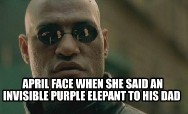 april-face-when-she-said-an-invisible-purple-elepant-to-his-dad
