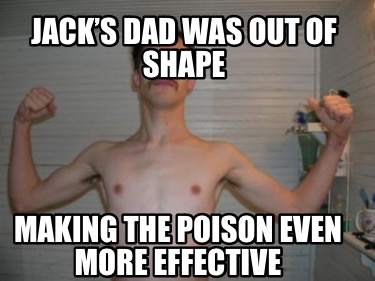 jacks-dad-was-out-of-shape-making-the-poison-even-more-effective