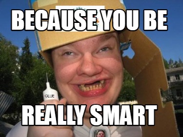 because-you-be-really-smart