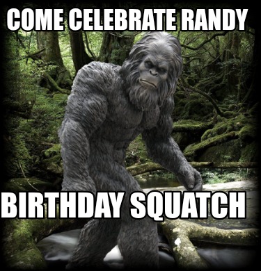 come-celebrate-randy-birthday-squatch