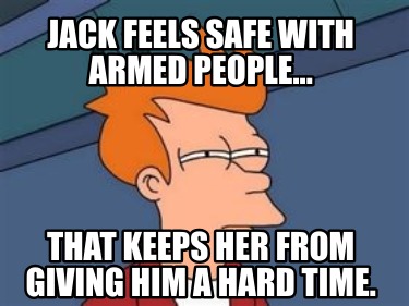 jack-feels-safe-with-armed-people...-that-keeps-her-from-giving-him-a-hard-time