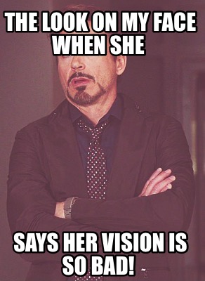 the-look-on-my-face-when-she-says-her-vision-is-so-bad