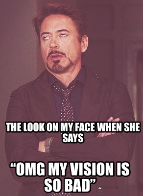 the-look-on-my-face-when-she-says-omg-my-vision-is-so-bad