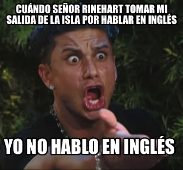 cundo-seor-rinehart-tomar-mi-salida-de-la-isla-por-hablar-en-ingls-yo-no-hablo-e