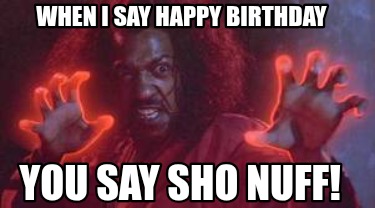when-i-say-happy-birthday-you-say-sho-nuff