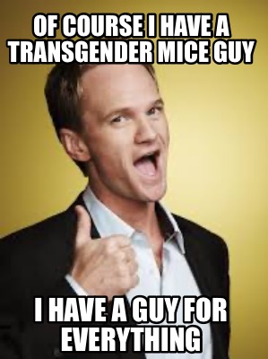 of-course-i-have-a-transgender-mice-guy-i-have-a-guy-for-everything