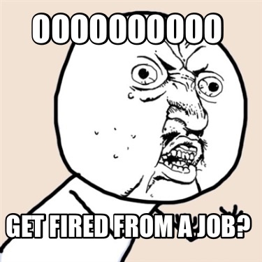 oooooooooo-get-fired-from-a-job