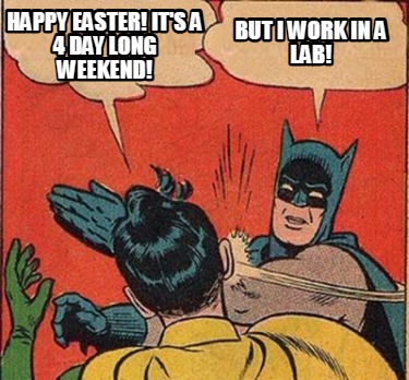 happy-easter-its-a-4-day-long-weekend-but-i-work-in-a-lab