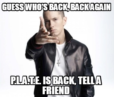 guess-whos-back-back-again-p.l.a.t.e.-is-back-tell-a-friend