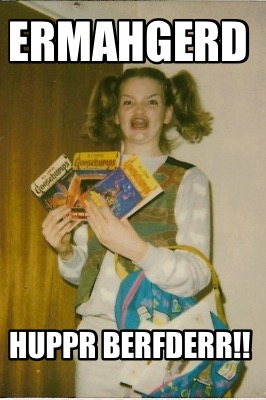 ermahgerd-huppr-berfderr