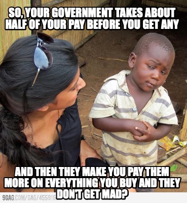 so-your-government-takes-about-half-of-your-pay-before-you-get-any-and-then-they