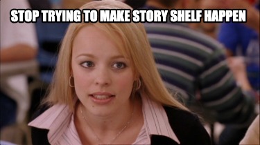 stop-trying-to-make-story-shelf-happen