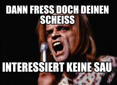 dann-fress-doch-deinen-scheiss-interessiert-keine-sau