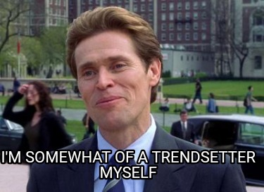 im-somewhat-of-a-trendsetter-myself