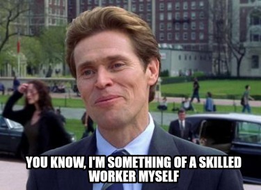 you-know-im-something-of-a-skilled-worker-myself