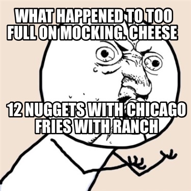 what-happened-to-too-full-on-mocking.-cheese-12-nuggets-with-chicago-fries-with-