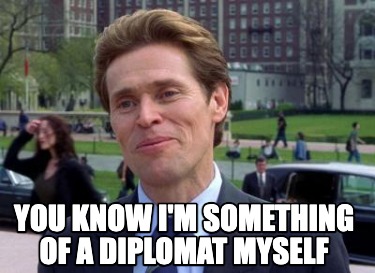 you-know-im-something-of-a-diplomat-myself