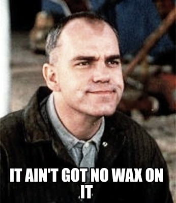 it-aint-got-no-wax-on-it