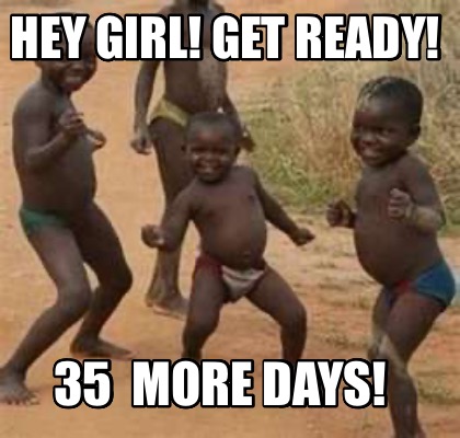 hey-girl-get-ready-35-more-days