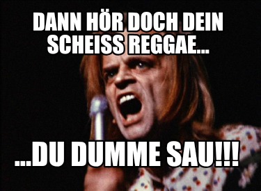 dann-hr-doch-dein-scheiss-reggae...-...du-dumme-sau