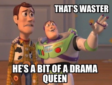 thats-waster-hes-a-bit-of-a-drama-queen1