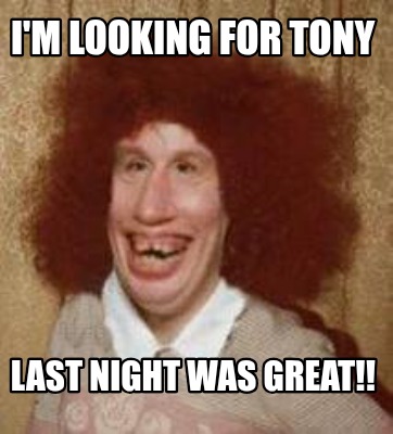 im-looking-for-tony-last-night-was-great