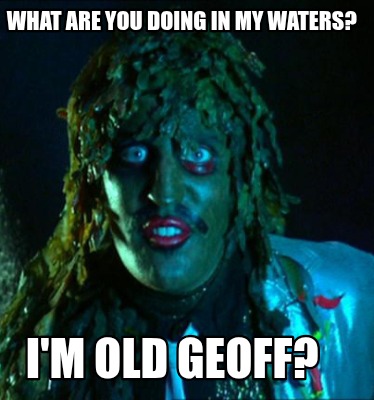 what-are-you-doing-in-my-waters-im-old-geoff