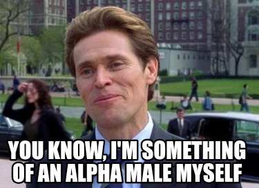 you-know-im-something-of-an-alpha-male-myself