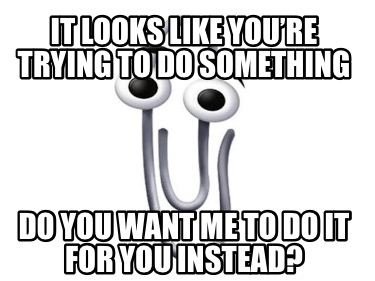 it-looks-like-youre-trying-to-do-something-do-you-want-me-to-do-it-for-you-inste