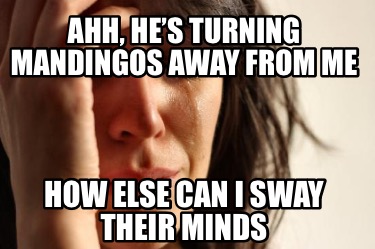 ahh-hes-turning-mandingos-away-from-me-how-else-can-i-sway-their-minds