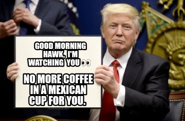 good-morning-hawk-im-watching-you-no-more-coffee-in-a-mexican-cup-for-you