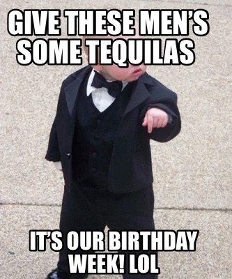 give-these-mens-some-tequilas-its-our-birthday-week-lol