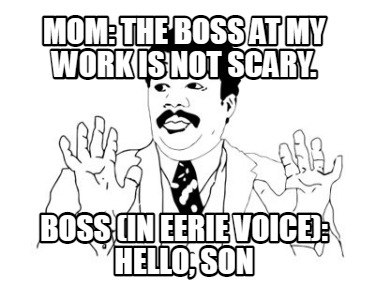 mom-the-boss-at-my-work-is-not-scary.-boss-in-eerie-voice-hello-son