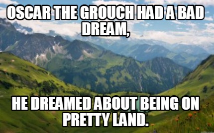 oscar-the-grouch-had-a-bad-dream-he-dreamed-about-being-on-pretty-land
