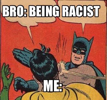 bro-being-racist-me