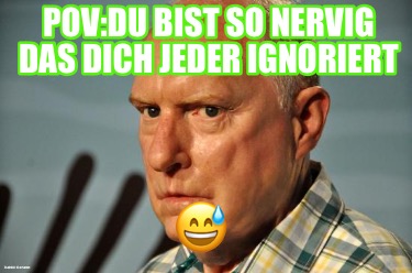 povdu-bist-so-nervig-das-dich-jeder-ignoriert-