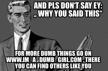 and-pls-dont-say-ey-why-you-said-this-for-more-dumb-things-go-on-www.im_a_dumb_g