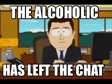 the-alcoholic-has-left-the-chat