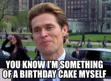 you-know-im-something-of-a-birthday-cake-myself