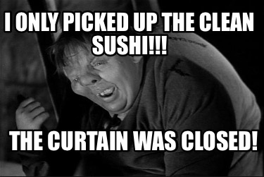 i-only-picked-up-the-clean-sushi-the-curtain-was-closed