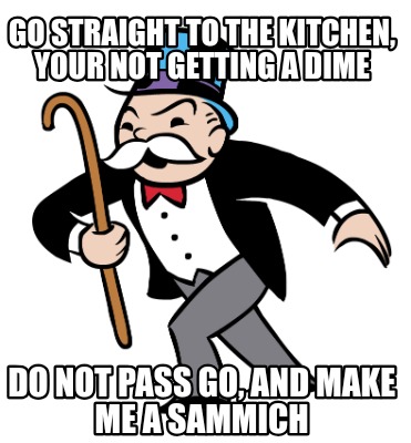 go-straight-to-the-kitchen-your-not-getting-a-dime-do-not-pass-go-and-make-me-a-