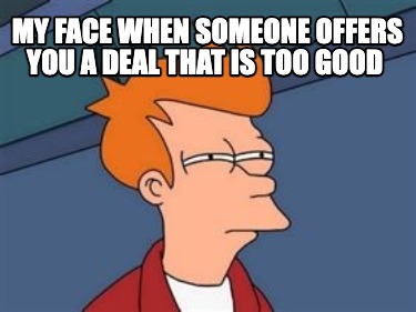 my-face-when-someone-offers-you-a-deal-that-is-too-good