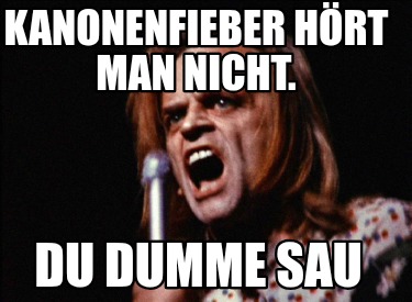 kanonenfieber-hrt-man-nicht.-du-dumme-sau