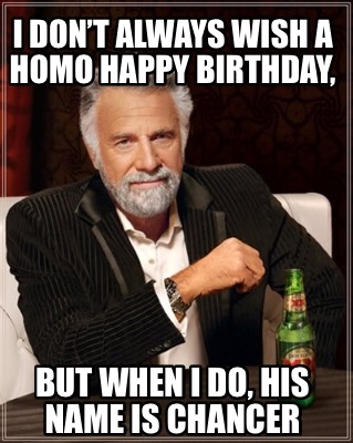 i-dont-always-wish-a-homo-happy-birthday-but-when-i-do-his-name-is-chancer