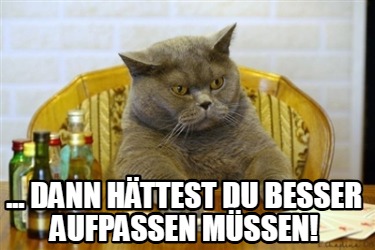 ...-dann-httest-du-besser-aufpassen-mssen