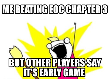 me-beating-eoc-chapter-3-but-other-players-say-its-early-game