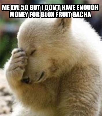 me-lvl-50-but-i-dont-have-enough-money-for-blox-fruit-gacha