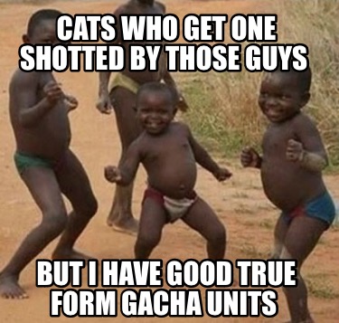 cats-who-get-one-shotted-by-those-guys-but-i-have-good-true-form-gacha-units