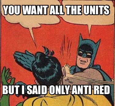 you-want-all-the-units-but-i-said-only-anti-red